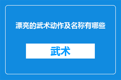 漂亮的武术动作及名称有哪些(有哪些令人惊艳的武术动作及其对应的名称？)
