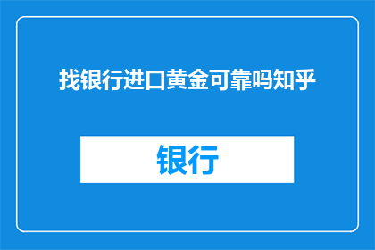 找银行进口黄金可靠吗知乎(您是否在寻找银行进口黄金的可靠性？)