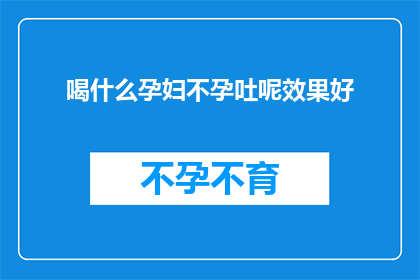 喝什么孕妇不孕吐呢效果好(孕妇在面对不孕吐的困扰时，寻求有效的饮品选择显得尤为重要究竟哪些饮品能够缓解孕期不适，帮助维持良好的身体状况？)