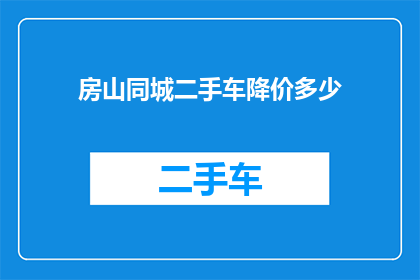 房山同城二手车降价多少(房山地区二手车价格降幅如何？)