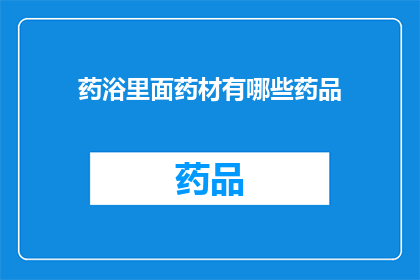 药浴里面药材有哪些药品(药浴中究竟包含哪些药材？)