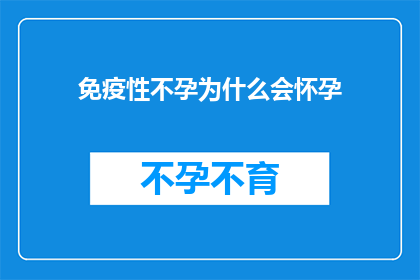 免疫性不孕为什么会怀孕(免疫性不孕：为何即便存在怀孕的可能，却无法实现妊娠？)