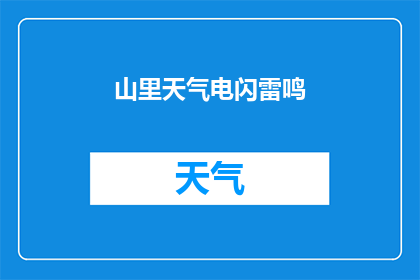 山里天气电闪雷鸣(山间突遭雷暴，天气变幻莫测，电闪雷鸣，是否预示着即将到来的风暴？)