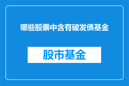 哪些股票中含有破发债基金(哪些股票中包含破发债券基金？)