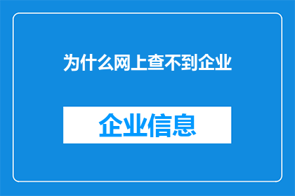 为什么网上查不到企业(为何在互联网的浩瀚信息海洋中，企业的信息却难以寻觅？)