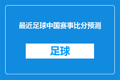 最近足球中国赛事比分预测(中国足球赛事的预测：谁能在最近的比赛中胜出？)
