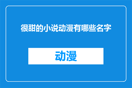 很甜的小说动漫有哪些名字(哪些小说动漫作品能让人感受到甜蜜的恋爱氛围？)