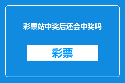 彩票站中奖后还会中奖吗(彩票站中奖后是否还能继续中大奖？)