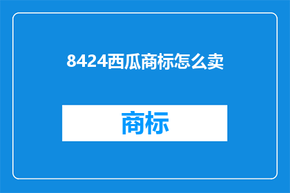 8424西瓜商标怎么卖(如何成功出售8424西瓜商标？)
