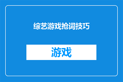 综艺游戏抢词技巧(综艺游戏中的词汇争夺技巧：您知道如何在游戏中有效抢词吗？)