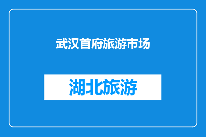 武汉首府旅游市场(武汉作为首府，其旅游市场究竟蕴藏着怎样的魅力与潜力？)
