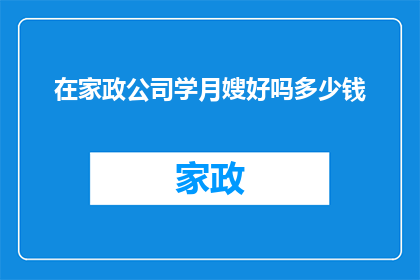 在家政公司学月嫂好吗多少钱(在家政公司学习成为月嫂是否值得？费用如何？)