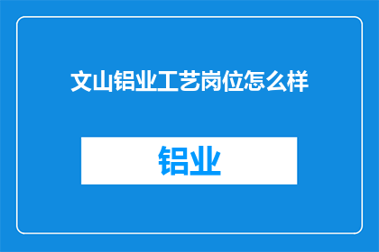 文山铝业工艺岗位怎么样(文山铝业工艺岗位的工作环境与职业发展如何？)