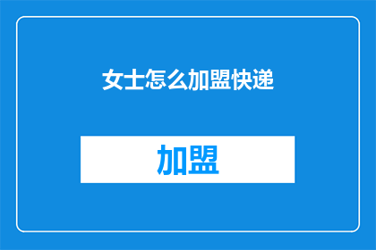 女士怎么加盟快递(女士如何加盟快递业务？)