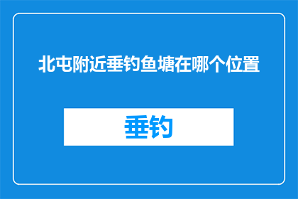 北屯附近垂钓鱼塘在哪个位置(北屯附近垂钓爱好者，你们知道哪个钓鱼塘位于最佳位置吗？)