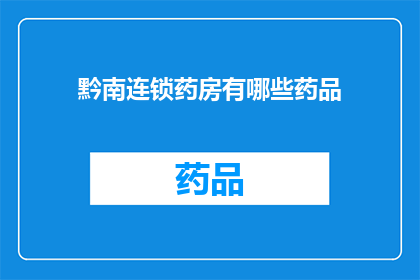 黔南连锁药房有哪些药品(黔南地区连锁药房的药品种类一览)