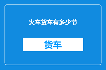 火车货车有多少节(火车货车的车厢数量是多少？)