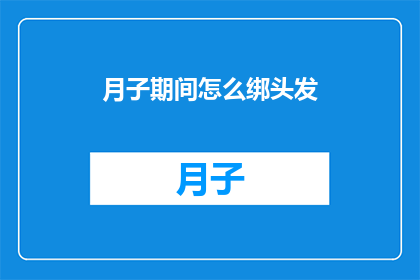 月子期间怎么绑头发(月子期间如何优雅地绑起头发？)