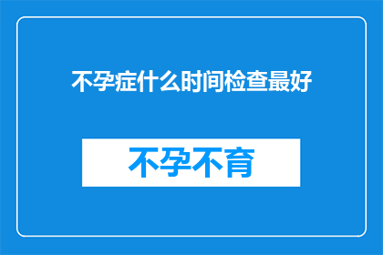 不孕症什么时间检查最好(最佳时机进行不孕症检查？)