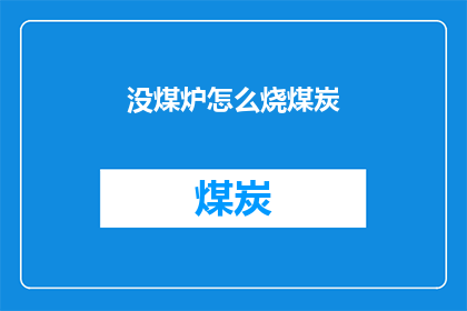 没煤炉怎么烧煤炭(在没有煤炉的情况下，如何安全地使用煤炭进行取暖？)