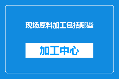 现场原料加工包括哪些(现场原料加工包括哪些？)