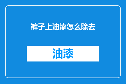 裤子上油漆怎么除去(如何有效去除裤子上的油漆污渍？)