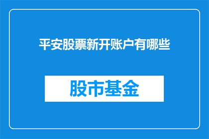 平安股票新开账户有哪些(投资者如何开设平安股票账户？)
