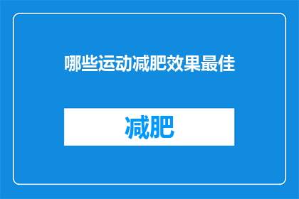 哪些运动减肥效果最佳(哪些运动能带来最佳的减肥效果？)