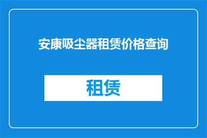安康吸尘器租赁价格查询(如何查询安康地区吸尘器租赁的价格？)