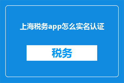 上海税务app怎么实名认证(如何在上海税务App中完成实名认证？)