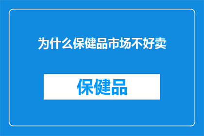 为什么保健品市场不好卖(为什么保健品市场销售不景气？)