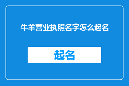牛羊营业执照名字怎么起名(如何为牛羊业务起一个合适的营业执照名字？)