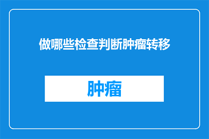 做哪些检查判断肿瘤转移(如何通过一系列检查来诊断肿瘤的转移情况？)