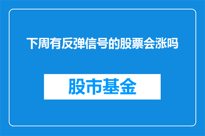 下周有反弹信号的股票会涨吗(下周哪些股票将出现反弹？投资者是否应抓住这一机会？)