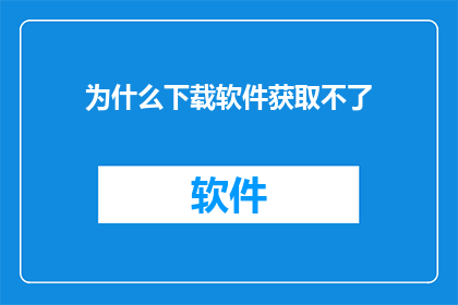 为什么下载软件获取不了(为什么在尝试下载软件时遭遇了无法访问的情况？)
