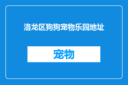 洛龙区狗狗宠物乐园地址(洛龙区狗狗宠物乐园的确切地址是什么？)