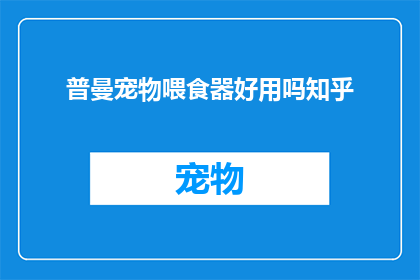 普曼宠物喂食器好用吗知乎(普曼宠物喂食器是否值得推荐？知乎用户评价揭示其优缺点)