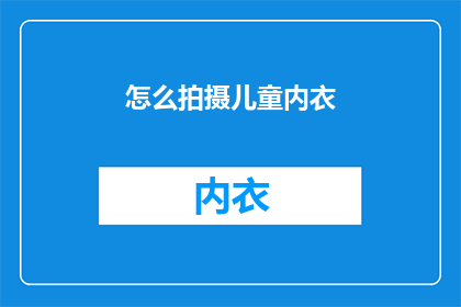 怎么拍摄儿童内衣(如何拍摄出令人惊叹的儿童内衣照片？)