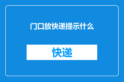 门口放快递提示什么(门口放置快递提示牌，您认为有哪些重要信息需要传达给收件人？)