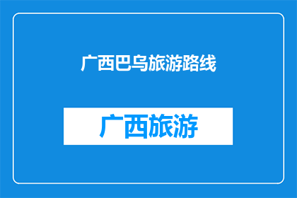 广西巴乌旅游路线(广西巴乌旅游路线：探索神秘文化的绝佳之旅？)