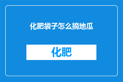 化肥袋子怎么摘地瓜(如何安全地从化肥袋子中取出地瓜？)