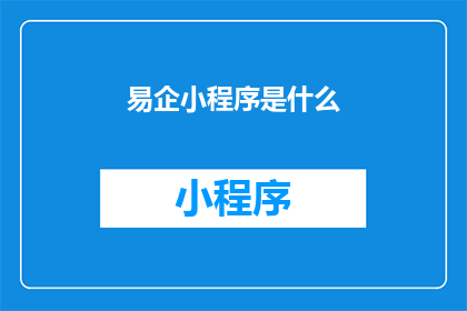 易企小程序是什么(易企小程序是什么？它如何改变企业运营模式？)