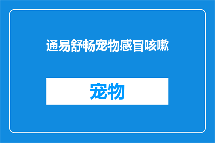 通易舒畅宠物感冒咳嗽(宠物感冒咳嗽怎么办？通易舒畅宠物感冒咳嗽解决方案)