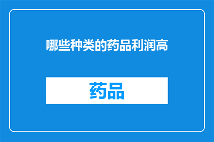 哪些种类的药品利润高(哪些种类的药品在市场上的利润最为丰厚？)