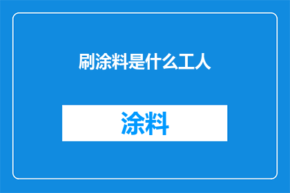 刷涂料是什么工人(刷涂料的工人是做什么工作的？)