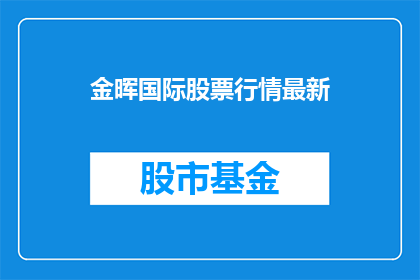 金晖国际股票行情最新(金晖国际股票行情最新情况如何？)