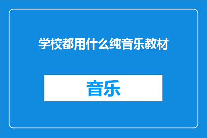 学校都用什么纯音乐教材(学校在教学过程中通常使用哪些类型的纯音乐教材？)