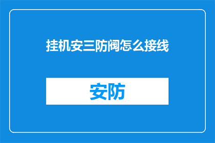 挂机安三防阀怎么接线(如何正确接线挂机安三防阀？)
