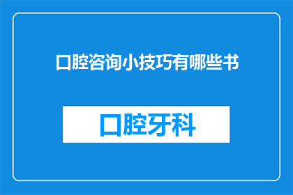 口腔咨询小技巧有哪些书(您是否在寻找提升口腔健康和咨询技巧的书籍？)