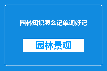 园林知识怎么记单词好记(如何有效记忆园林知识中的专业词汇？)
